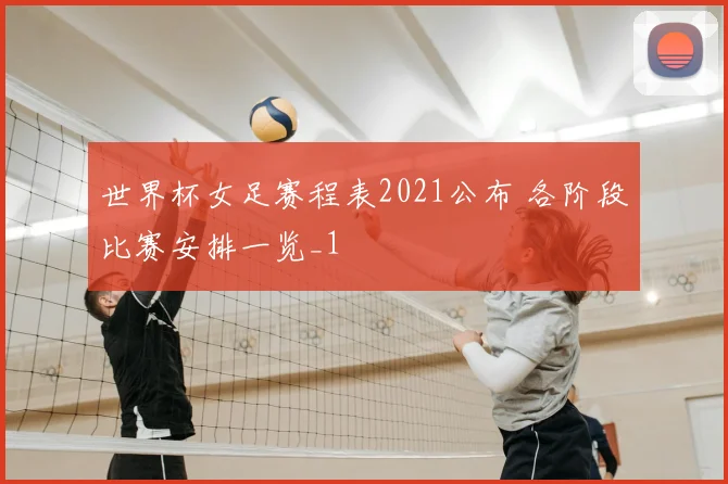世界杯女足赛程表2021公布 各阶段比赛安排一览_1