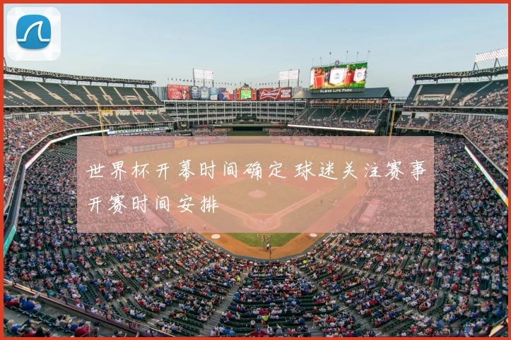 世界杯开幕时间确定 球迷关注赛事开赛时间安排