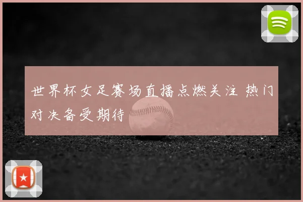 世界杯女足赛场直播点燃关注 热门对决备受期待