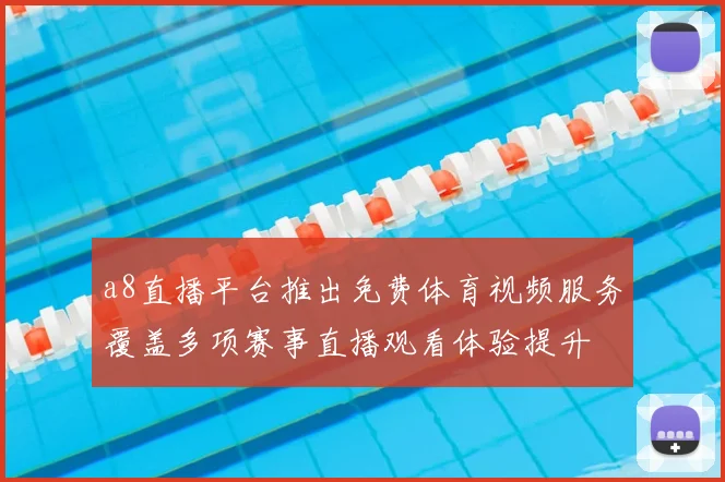 a8直播平台推出免费体育视频服务覆盖多项赛事直播观看体验提升