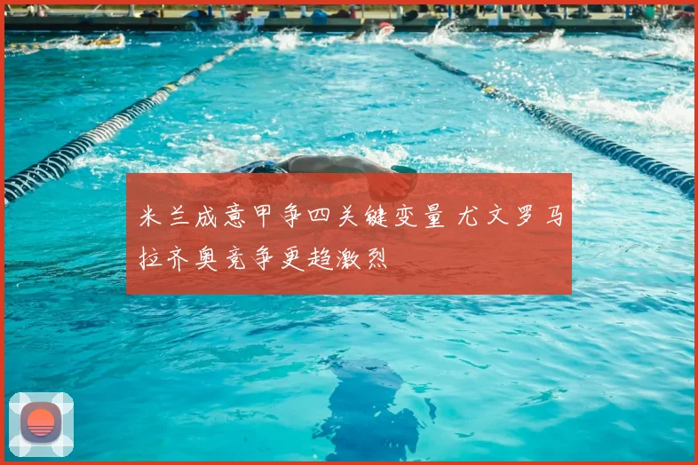 米兰成意甲争四关键变量 尤文罗马拉齐奥竞争更趋激烈