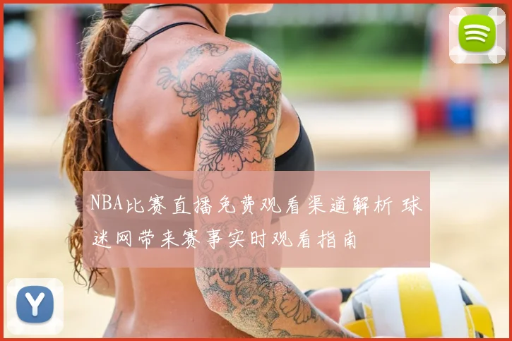 NBA比赛直播免费观看渠道解析 球迷网带来赛事实时观看指南