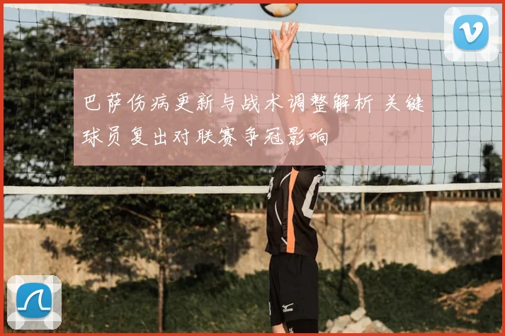 巴萨伤病更新与战术调整解析 关键球员复出对联赛争冠影响