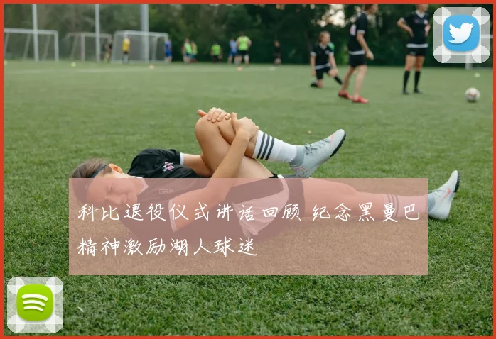 科比退役仪式讲话回顾 纪念黑曼巴精神激励湖人球迷