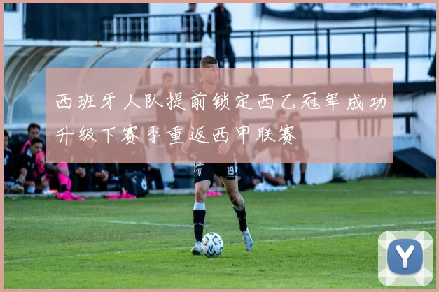 西班牙人队提前锁定西乙冠军成功升级下赛季重返西甲联赛
