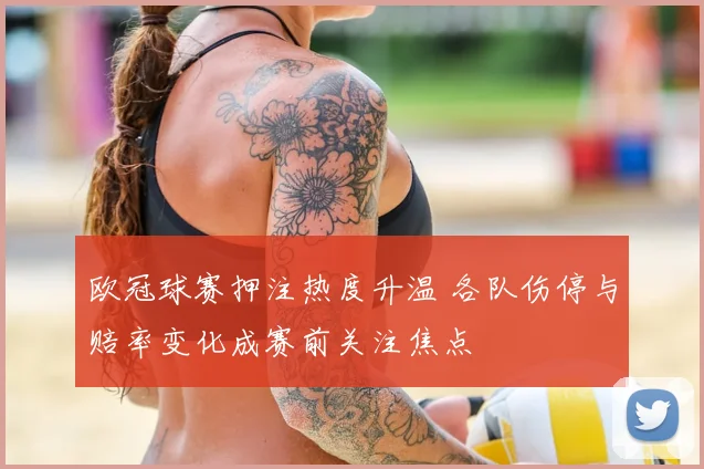 欧冠球赛押注热度升温 各队伤停与赔率变化成赛前关注焦点