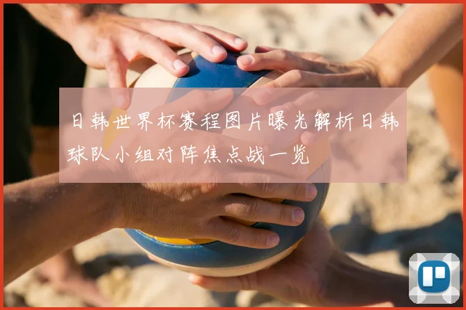 日韩世界杯赛程图片曝光解析日韩球队小组对阵焦点战一览
