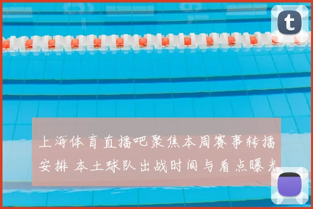 上海体育直播吧聚焦本周赛事转播安排 本土球队出战时间与看点曝光