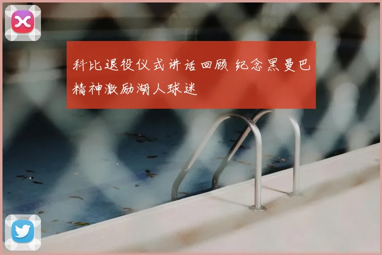 科比退役仪式讲话回顾 纪念黑曼巴精神激励湖人球迷