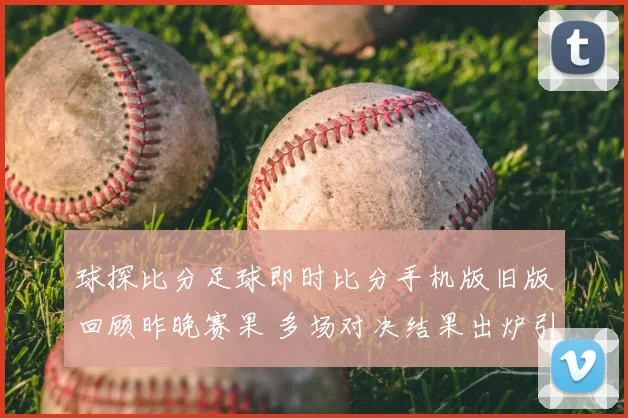 球探比分足球即时比分手机版旧版回顾昨晚赛果 多场对决结果出炉引关注