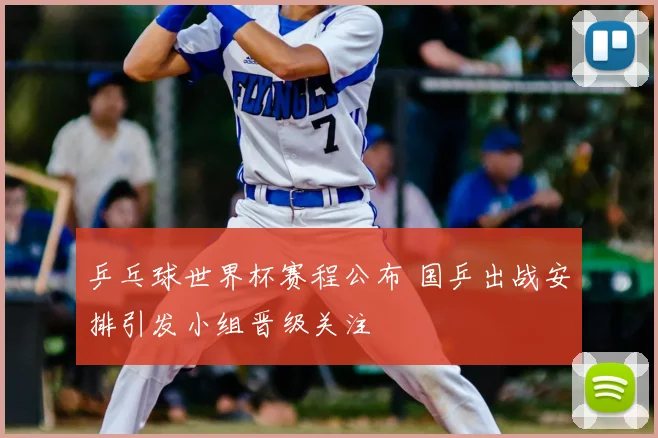 乒乓球世界杯赛程公布 国乒出战安排引发小组晋级关注