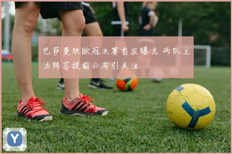 巴萨曼联欧冠决赛首发曝光 两队主力阵容提前公布引关注