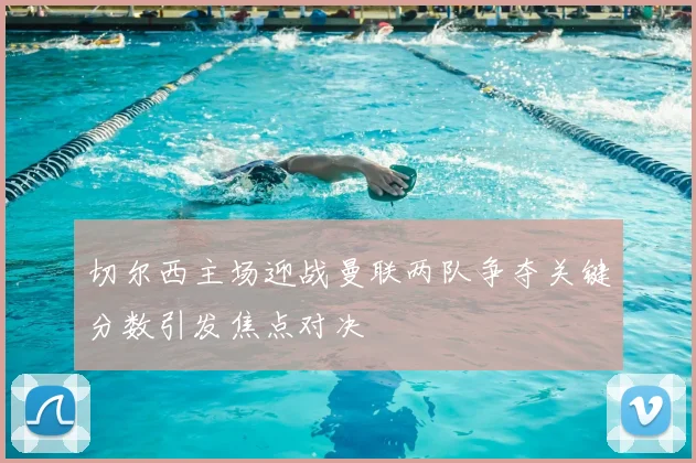 切尔西主场迎战曼联两队争夺关键分数引发焦点对决