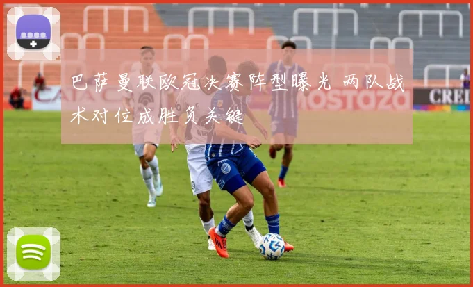 巴萨曼联欧冠决赛阵型曝光 两队战术对位成胜负关键