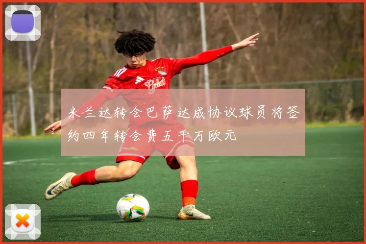 米兰达转会巴萨达成协议球员将签约四年转会费五千万欧元