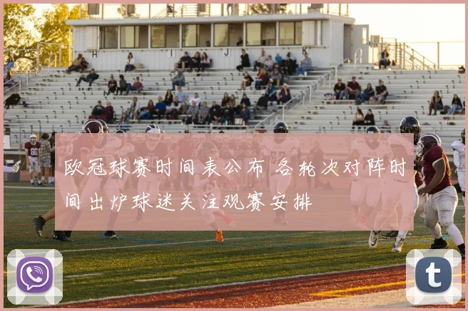 欧冠球赛时间表公布 各轮次对阵时间出炉球迷关注观赛安排