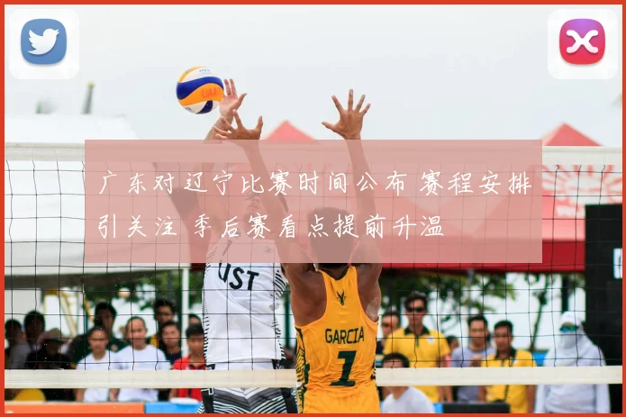 广东对辽宁比赛时间公布 赛程安排引关注 季后赛看点提前升温