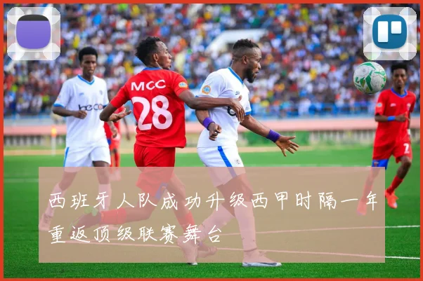西班牙人队成功升级西甲时隔一年重返顶级联赛舞台