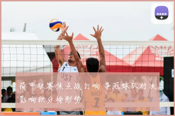 荷甲联赛焦点战打响 争冠球队对决影响积分榜形势