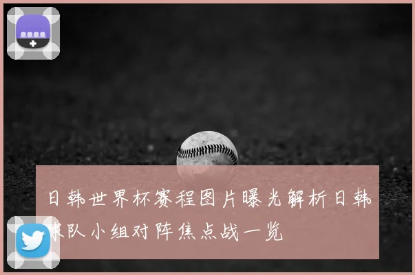 日韩世界杯赛程图片曝光解析日韩球队小组对阵焦点战一览