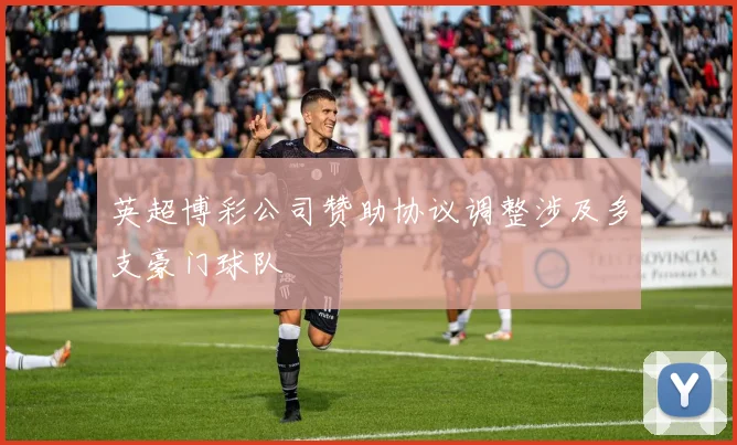 英超博彩公司赞助协议调整涉及多支豪门球队