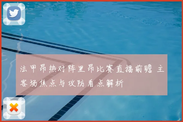 法甲昂热对阵里昂比赛直播前瞻 主客场焦点与攻防看点解析