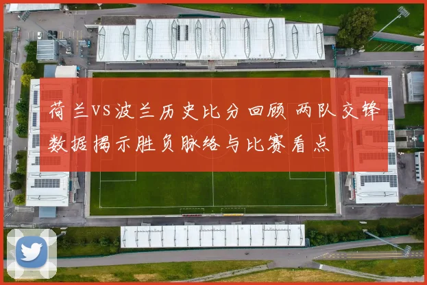 荷兰vs波兰历史比分回顾 两队交锋数据揭示胜负脉络与比赛看点